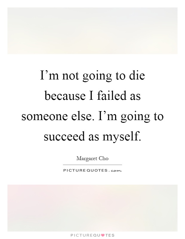 I'm not going to die because I failed as someone else. I'm going to succeed as myself Picture Quote #1