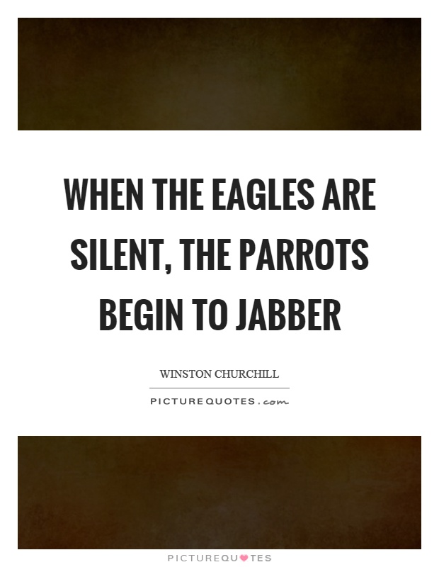 When the eagles are silent, the parrots begin to jabber Picture Quote #1
