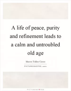 A life of peace, purity and refinement leads to a calm and untroubled old age Picture Quote #1