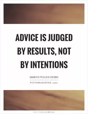 Advice is judged by results, not by intentions Picture Quote #1