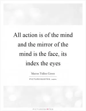 All action is of the mind and the mirror of the mind is the face, its index the eyes Picture Quote #1