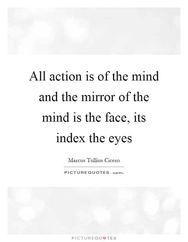 All action is of the mind and the mirror of the mind is the face, its index the eyes Picture Quote #1