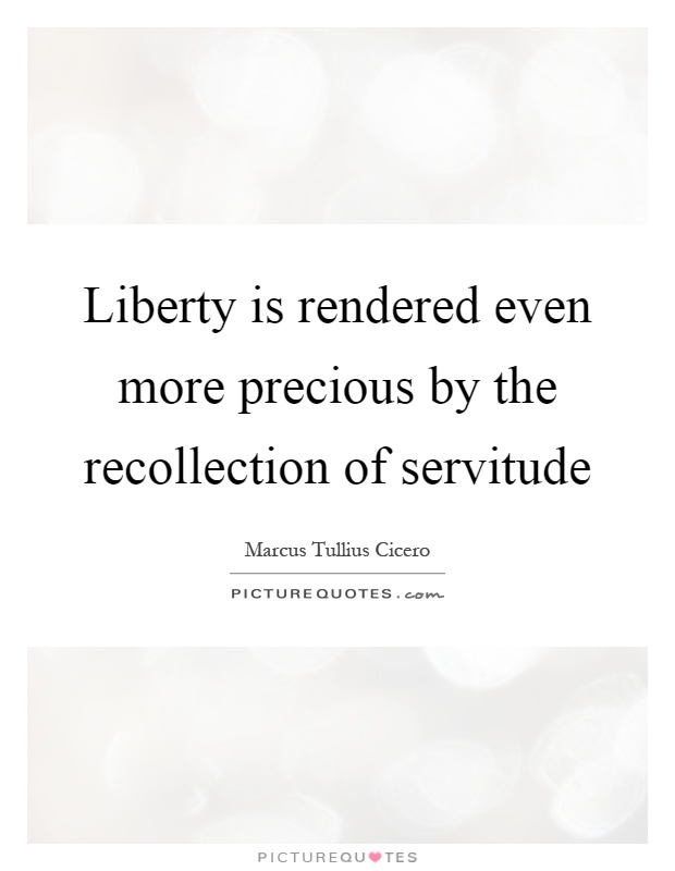 Liberty is rendered even more precious by the recollection of servitude Picture Quote #1
