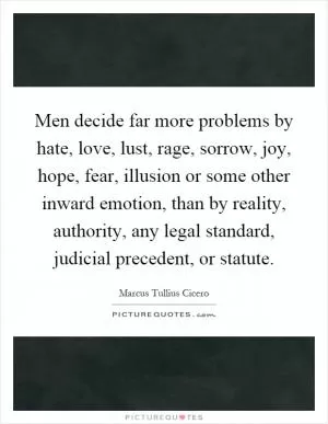 Men decide far more problems by hate, love, lust, rage, sorrow, joy, hope, fear, illusion or some other inward emotion, than by reality, authority, any legal standard, judicial precedent, or statute Picture Quote #1