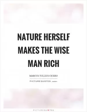 Nature herself makes the wise man rich Picture Quote #1