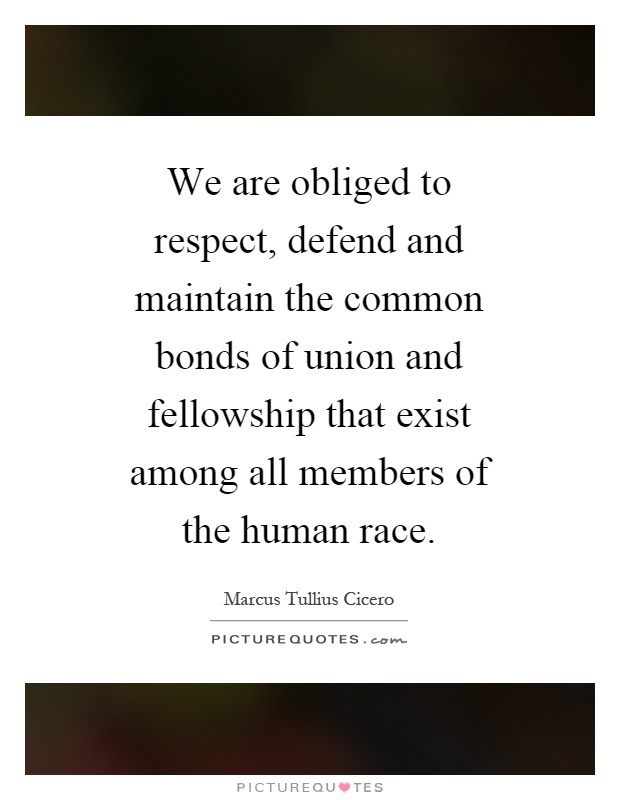 We are obliged to respect, defend and maintain the common bonds of union and fellowship that exist among all members of the human race Picture Quote #1