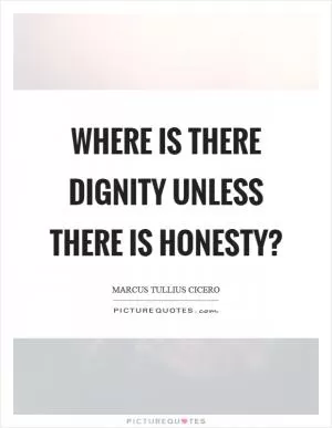 Where is there dignity unless there is honesty? Picture Quote #1