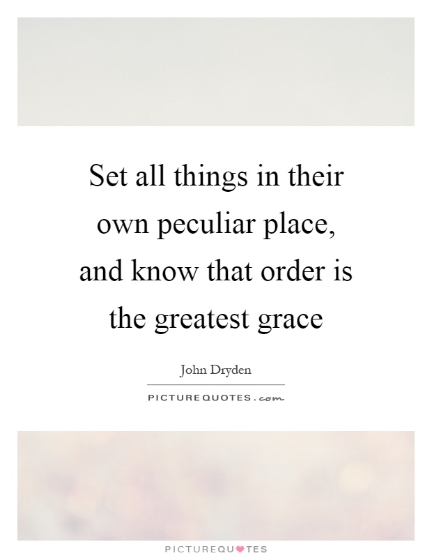Set all things in their own peculiar place, and know that order is the greatest grace Picture Quote #1