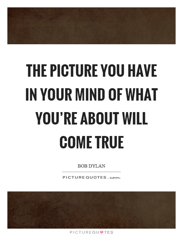 The picture you have in your mind of what you're about will come true Picture Quote #1