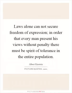Laws alone can not secure freedom of expression; in order that every man present his views without penalty there must be spirit of tolerance in the entire population Picture Quote #1