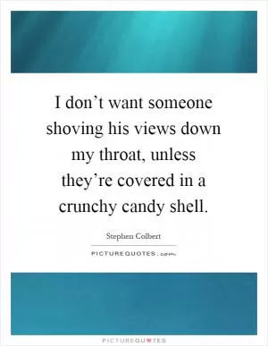 I don’t want someone shoving his views down my throat, unless they’re covered in a crunchy candy shell Picture Quote #1