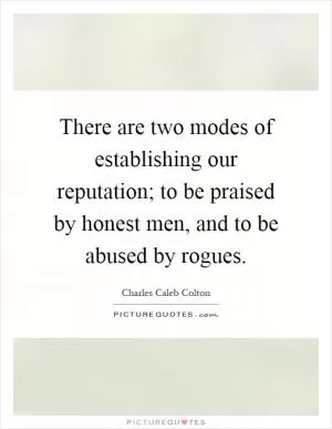 There are two modes of establishing our reputation; to be praised by honest men, and to be abused by rogues Picture Quote #1