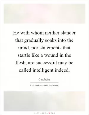 He with whom neither slander that gradually soaks into the mind, nor statements that startle like a wound in the flesh, are successful may be called intelligent indeed Picture Quote #1