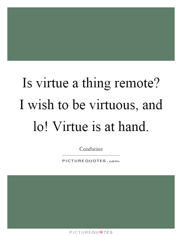 Is virtue a thing remote? I wish to be virtuous, and lo! Virtue is at hand Picture Quote #1