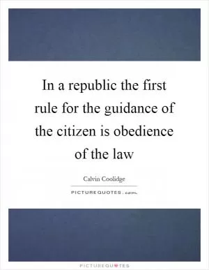 In a republic the first rule for the guidance of the citizen is obedience of the law Picture Quote #1