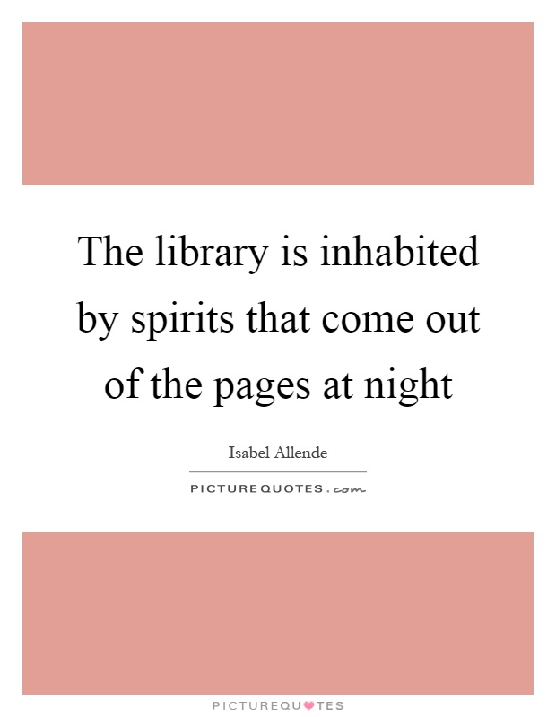 The library is inhabited by spirits that come out of the pages at night Picture Quote #1