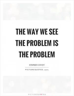 The way we see the problem is the problem Picture Quote #1