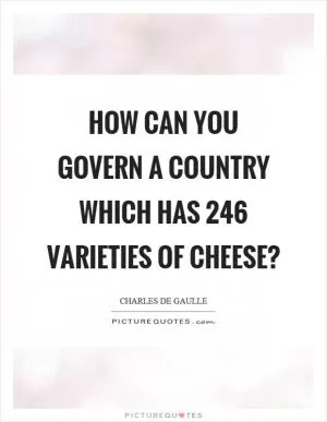 How can you govern a country which has 246 varieties of cheese? Picture Quote #1