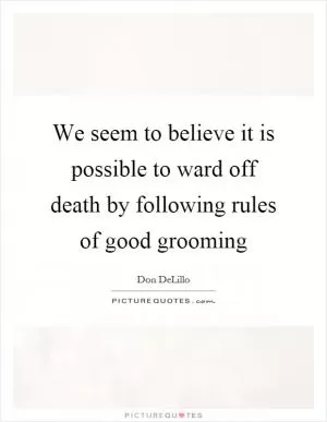 We seem to believe it is possible to ward off death by following rules of good grooming Picture Quote #1