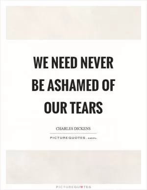We need never be ashamed of our tears Picture Quote #1