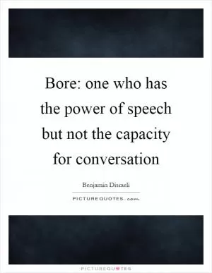 Bore: one who has the power of speech but not the capacity for conversation Picture Quote #1