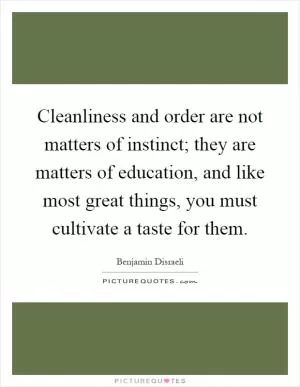 Cleanliness and order are not matters of instinct; they are matters of education, and like most great things, you must cultivate a taste for them Picture Quote #1