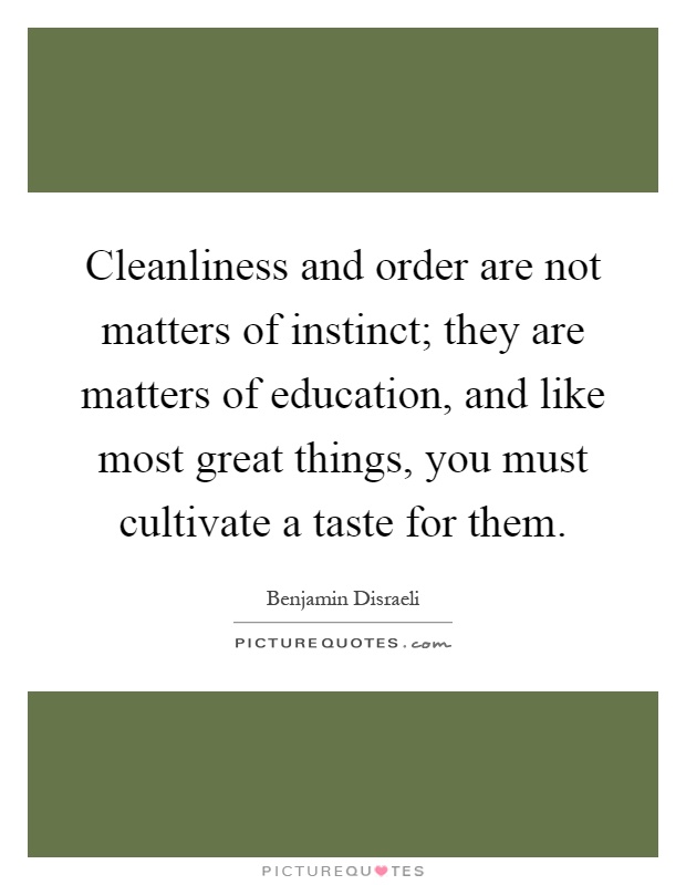 Cleanliness and order are not matters of instinct; they are matters of education, and like most great things, you must cultivate a taste for them Picture Quote #1