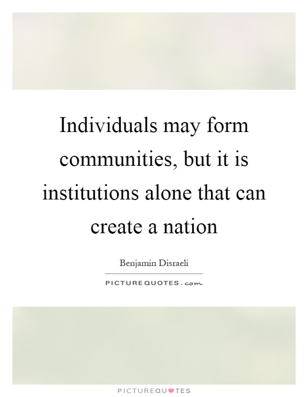 Individuals may form communities, but it is institutions alone that can create a nation Picture Quote #1