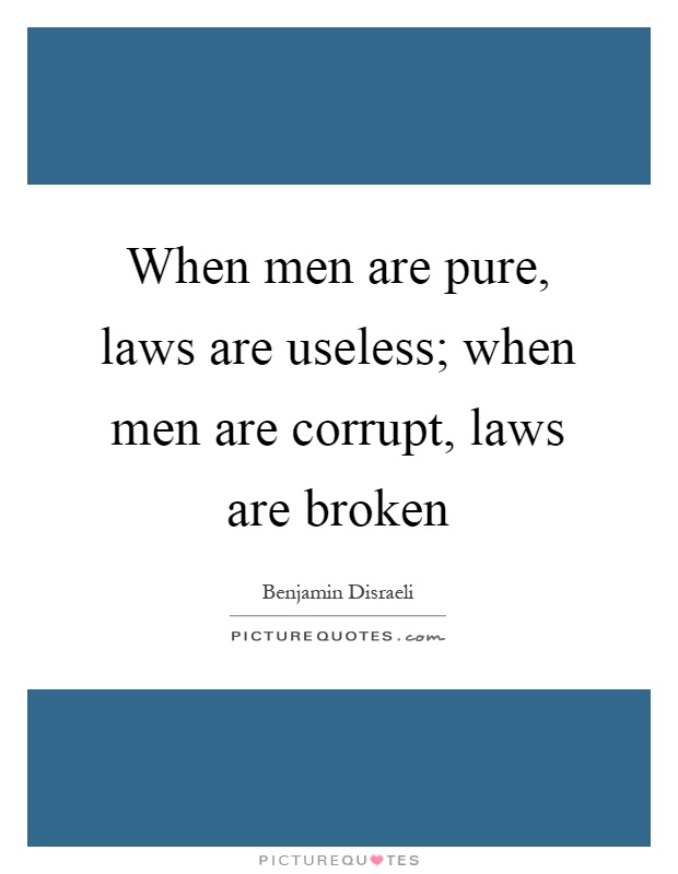 When men are pure, laws are useless; when men are corrupt, laws are broken Picture Quote #1
