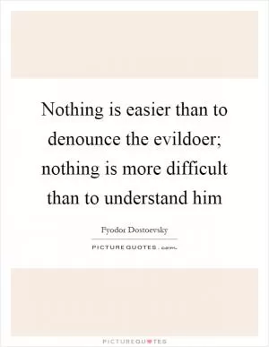 Nothing is easier than to denounce the evildoer; nothing is more difficult than to understand him Picture Quote #1