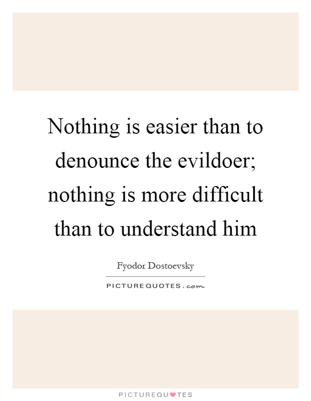 Nothing is easier than to denounce the evildoer; nothing is more difficult than to understand him Picture Quote #1