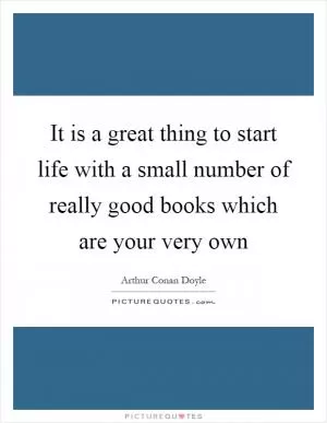 It is a great thing to start life with a small number of really good books which are your very own Picture Quote #1