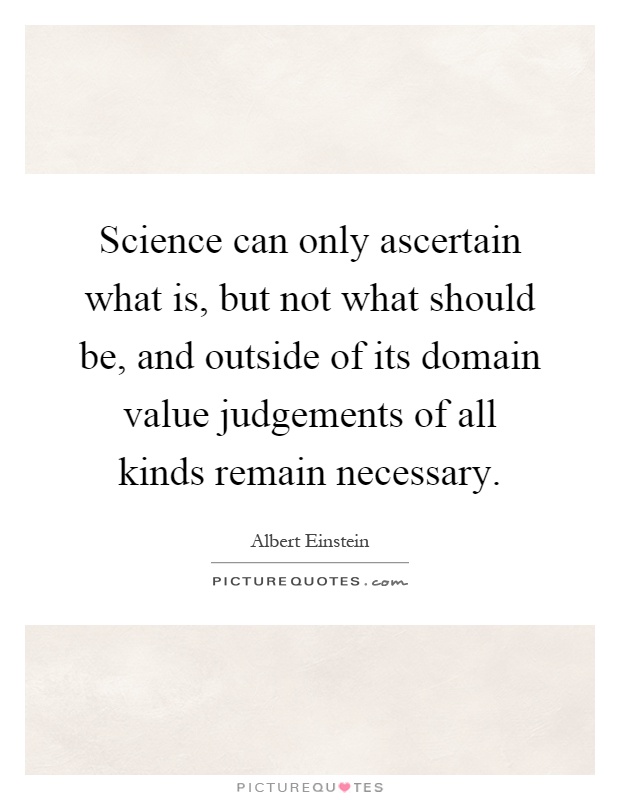 Science can only ascertain what is, but not what should be, and outside of its domain value judgements of all kinds remain necessary Picture Quote #1