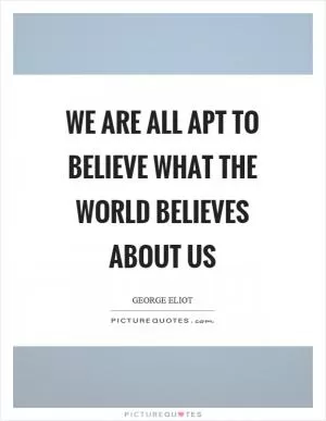 We are all apt to believe what the world believes about us Picture Quote #1