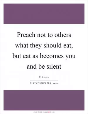 Preach not to others what they should eat, but eat as becomes you and be silent Picture Quote #1