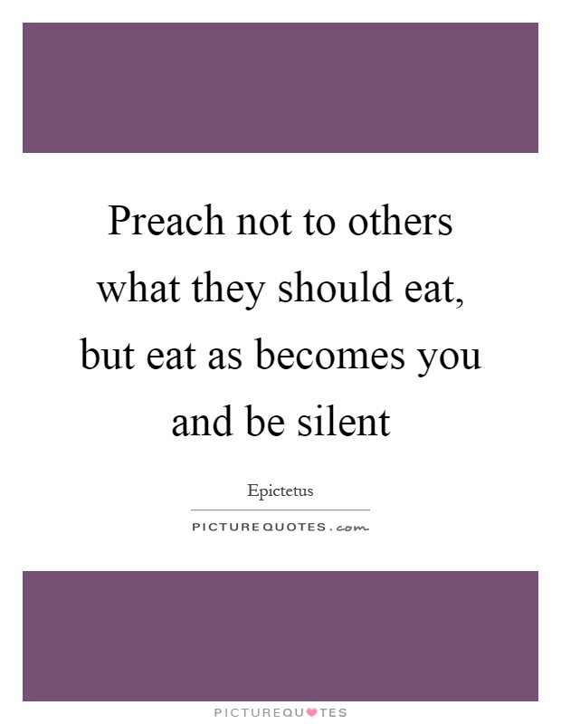 Preach not to others what they should eat, but eat as becomes you and be silent Picture Quote #1