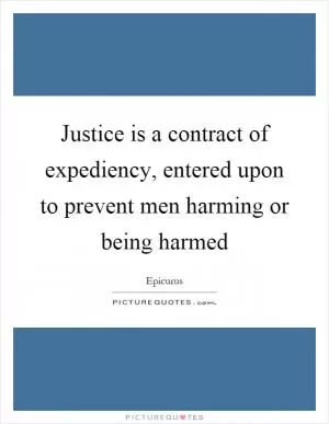 Justice is a contract of expediency, entered upon to prevent men harming or being harmed Picture Quote #1