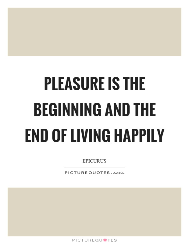 Pleasure is the beginning and the end of living happily Picture Quote #1