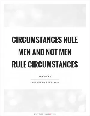 Circumstances rule men and not men rule circumstances Picture Quote #1