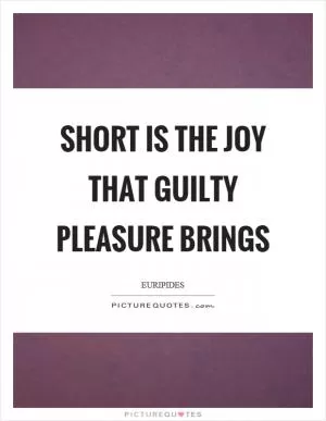 Short is the joy that guilty pleasure brings Picture Quote #1