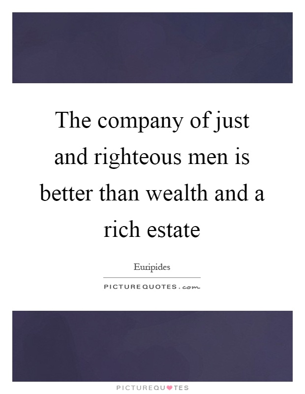 The company of just and righteous men is better than wealth and a rich estate Picture Quote #1
