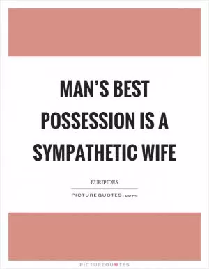 Man’s best possession is a sympathetic wife Picture Quote #1