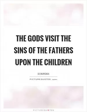 The gods visit the sins of the fathers upon the children Picture Quote #1
