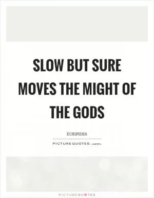 Slow but sure moves the might of the gods Picture Quote #1
