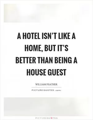 A hotel isn’t like a home, but it’s better than being a house guest Picture Quote #1