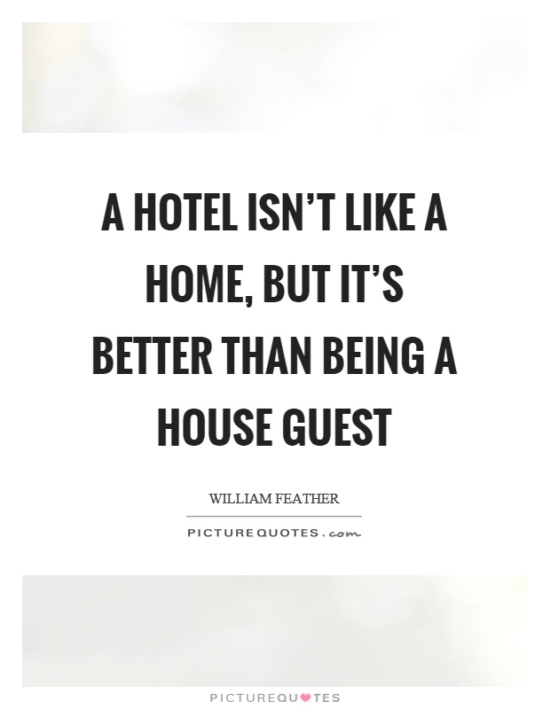 A hotel isn't like a home, but it's better than being a house guest Picture Quote #1