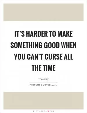 It’s harder to make something good when you can’t curse all the time Picture Quote #1
