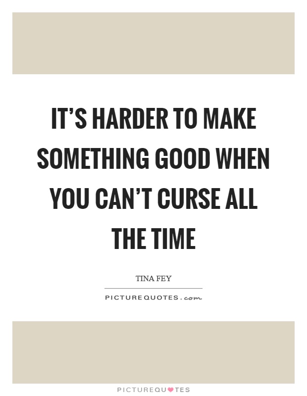 It's harder to make something good when you can't curse all the time Picture Quote #1