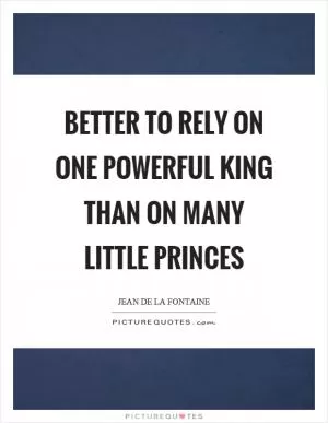 Better to rely on one powerful king than on many little princes Picture Quote #1