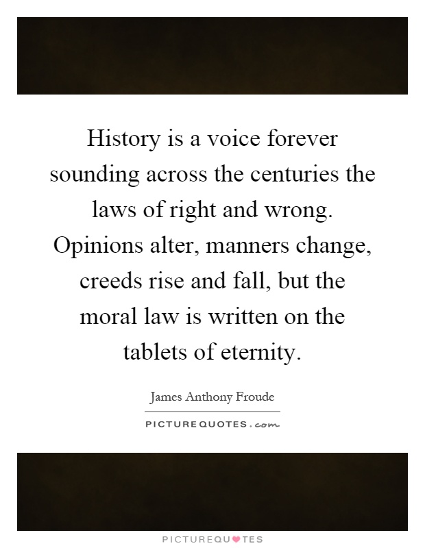 History is a voice forever sounding across the centuries the laws of right and wrong. Opinions alter, manners change, creeds rise and fall, but the moral law is written on the tablets of eternity Picture Quote #1